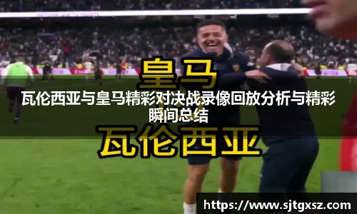 瓦伦西亚与皇马精彩对决战录像回放分析与精彩瞬间总结