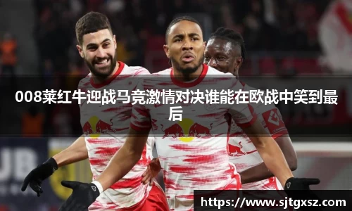 008莱红牛迎战马竞激情对决谁能在欧战中笑到最后