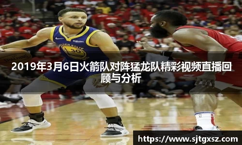 2019年3月6日火箭队对阵猛龙队精彩视频直播回顾与分析