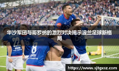 华沙军团与哥罗纳的激烈对决揭示波兰足球新格局