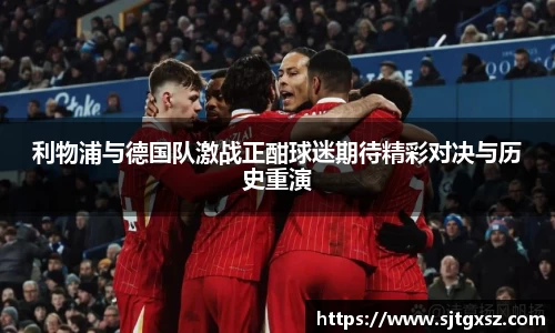 利物浦与德国队激战正酣球迷期待精彩对决与历史重演